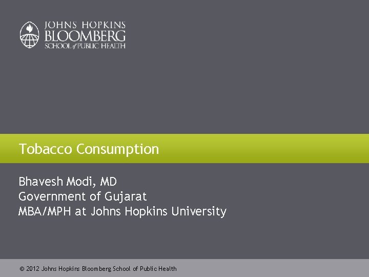 Tobacco Consumption Bhavesh Modi, MD Government of Gujarat MBA/MPH at Johns Hopkins University 2012