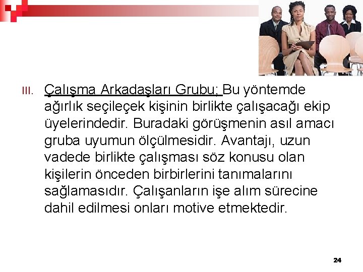 III. Çalışma Arkadaşları Grubu; Bu yöntemde ağırlık seçileçek kişinin birlikte çalışacağı ekip üyelerindedir. Buradaki