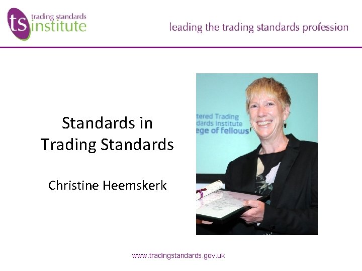 Standards in Trading Standards Christine Heemskerk www. tradingstandards. gov. uk Standards in Trading Standards Christine Heemskerk www. tradingstandards. gov. uk
