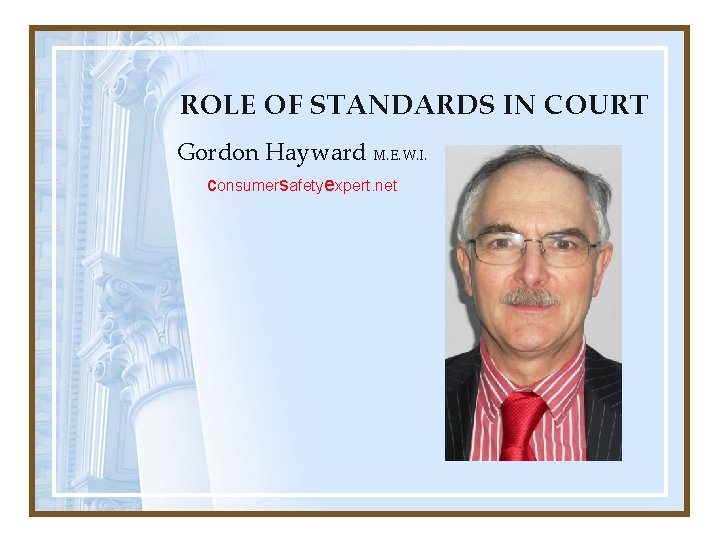 ROLE OF STANDARDS IN COURT Gordon Hayward M. E. W. I. consumersafetyexpert. net ROLE OF STANDARDS IN COURT Gordon Hayward M. E. W. I. consumersafetyexpert. net