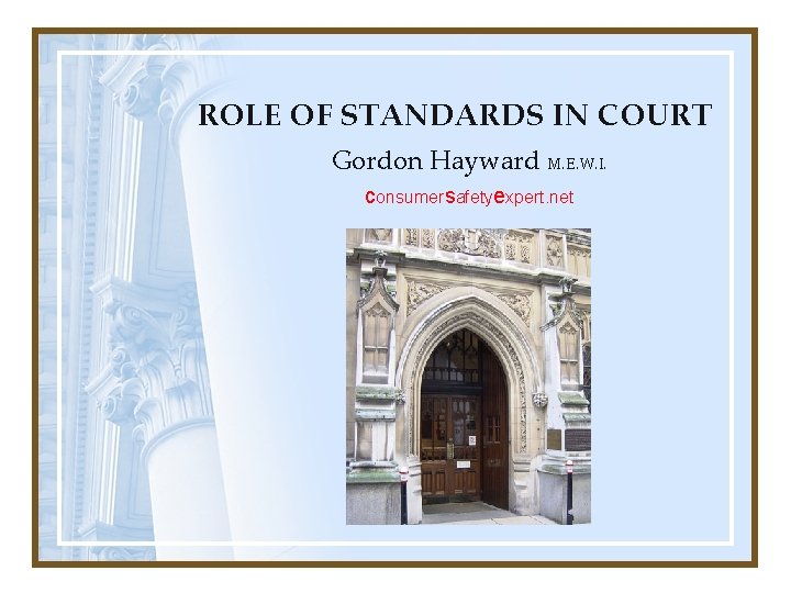ROLE OF STANDARDS IN COURT Gordon Hayward M. E. W. I. consumersafetyexpert. net ROLE OF STANDARDS IN COURT Gordon Hayward M. E. W. I. consumersafetyexpert. net