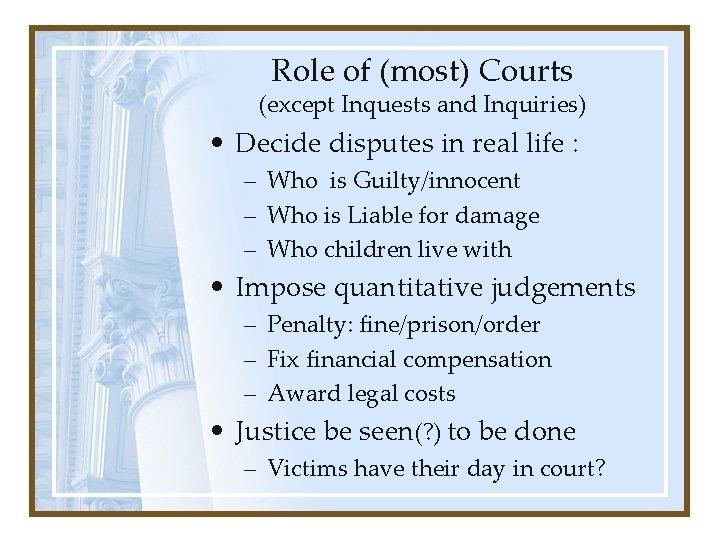 Role of (most) Courts (except Inquests and Inquiries) • Decide disputes in real life Role of (most) Courts (except Inquests and Inquiries) • Decide disputes in real life
