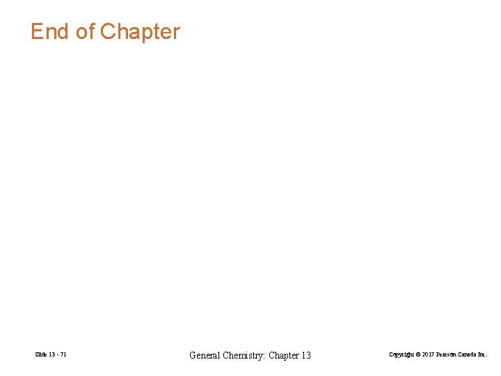 End of Chapter Slide 13 - 71 General Chemistry: Chapter 13 Copyright © 2017