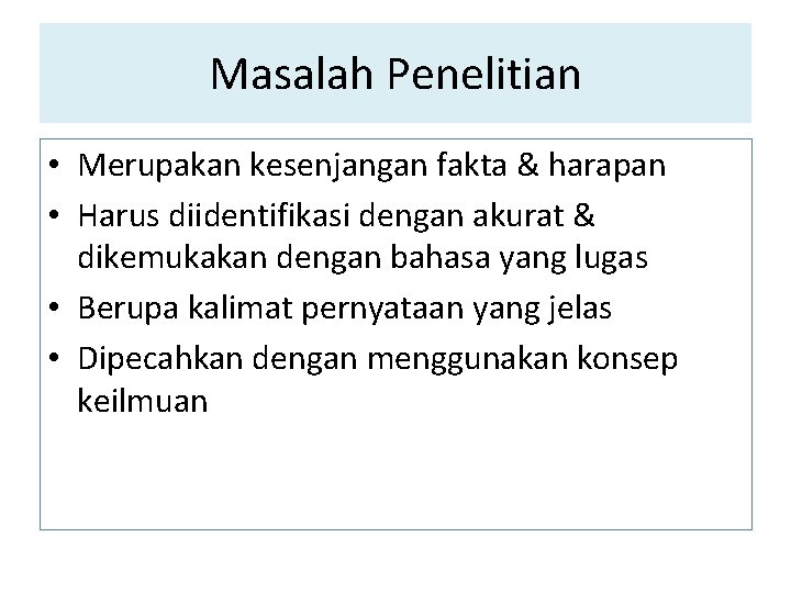 Masalah Penelitian • Merupakan kesenjangan fakta & harapan • Harus diidentifikasi dengan akurat &