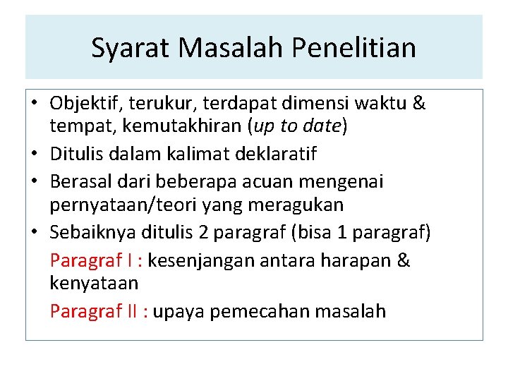 Syarat Masalah Penelitian • Objektif, terukur, terdapat dimensi waktu & tempat, kemutakhiran (up to