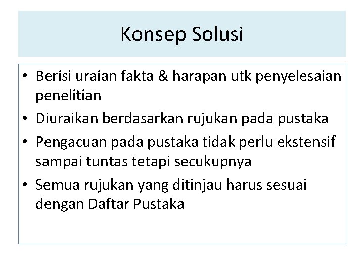 Konsep Solusi • Berisi uraian fakta & harapan utk penyelesaian penelitian • Diuraikan berdasarkan