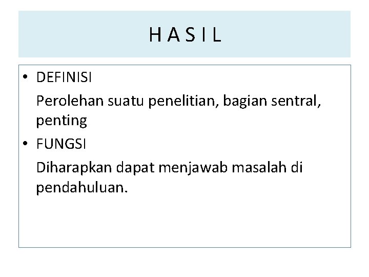 HASIL • DEFINISI Perolehan suatu penelitian, bagian sentral, penting • FUNGSI Diharapkan dapat menjawab