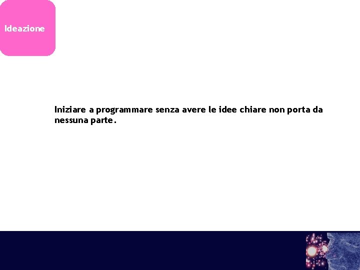 Ideazione Iniziare a programmare senza avere le idee chiare non porta da nessuna parte.