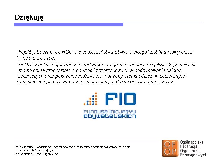 Dziękuję Projekt „Rzecznictwo NGO siłą społeczeństwa obywatelskiego” jest finansowy przez Ministerstwo Pracy i Polityki Dziękuję Projekt „Rzecznictwo NGO siłą społeczeństwa obywatelskiego” jest finansowy przez Ministerstwo Pracy i Polityki
