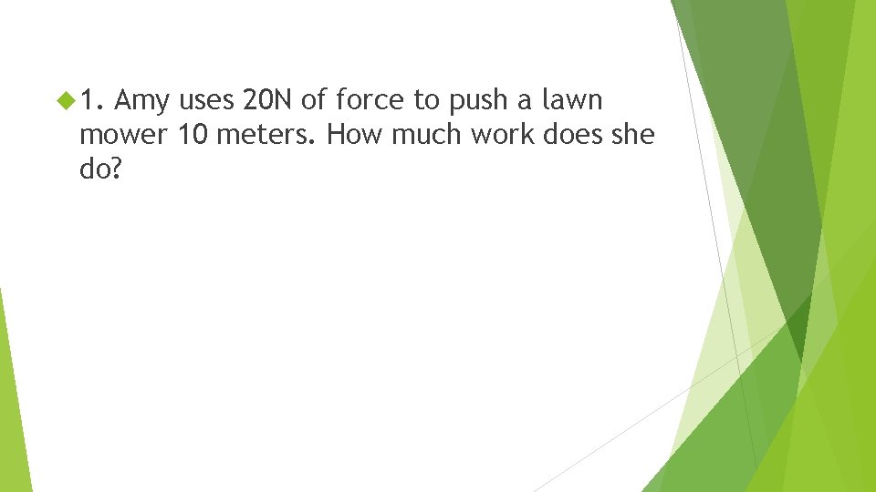  1. Amy uses 20 N of force to push a lawn mower 10