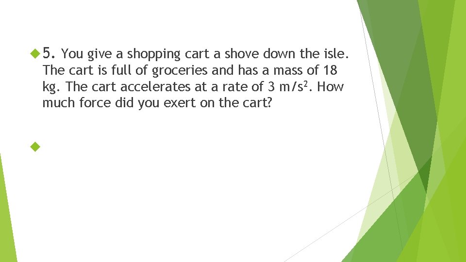  5. You give a shopping cart a shove down the isle. The cart