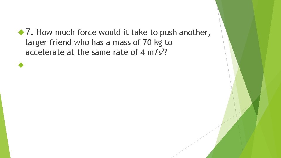  7. How much force would it take to push another, larger friend who