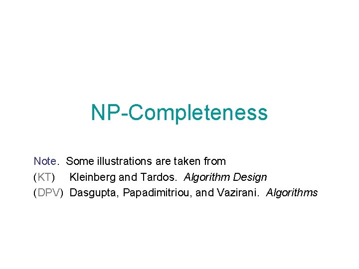 NP-Completeness Note. Some illustrations are taken from (KT) Kleinberg and Tardos. Algorithm Design (DPV)