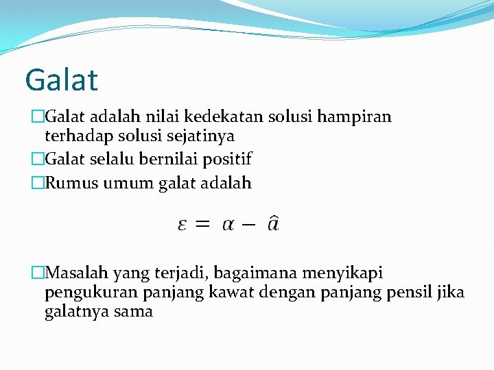 Galat �Galat adalah nilai kedekatan solusi hampiran terhadap solusi sejatinya �Galat selalu bernilai positif