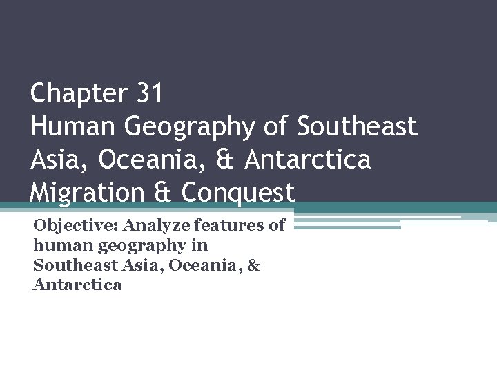 Chapter 31 Human Geography of Southeast Asia, Oceania, & Antarctica Migration & Conquest Objective: