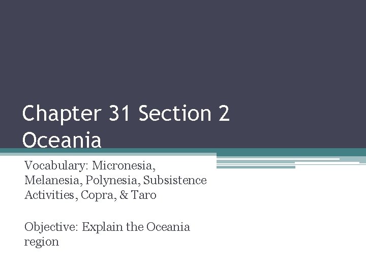 Chapter 31 Section 2 Oceania Vocabulary: Micronesia, Melanesia, Polynesia, Subsistence Activities, Copra, & Taro