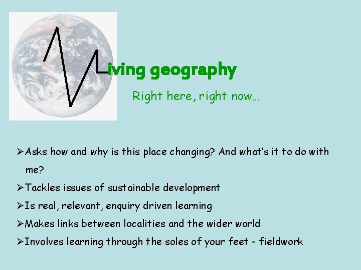 iving geography Right here, right now… ØAsks how and why is this place changing?