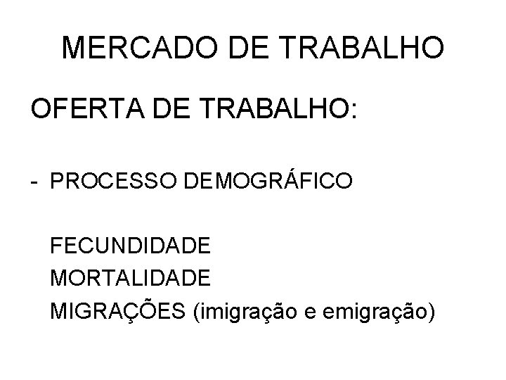 MERCADO DE TRABALHO OFERTA DE TRABALHO: - PROCESSO DEMOGRÁFICO FECUNDIDADE MORTALIDADE MIGRAÇÕES (imigração e