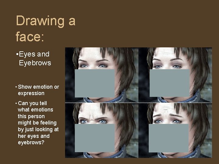 Drawing a face: • Eyes and Eyebrows • Show emotion or expression • Can