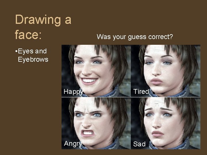 Drawing a face: Was your guess correct? • Eyes and Eyebrows Happy Tired Angry