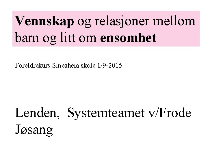 Vennskap og relasjoner mellom barn og litt om ensomhet Foreldrekurs Smeaheia skole 1/9 -2015