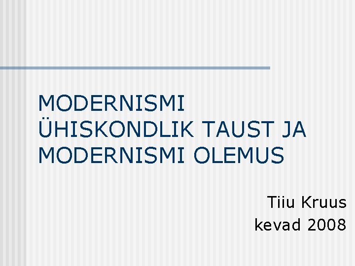 MODERNISMI ÜHISKONDLIK TAUST JA MODERNISMI OLEMUS Tiiu Kruus kevad 2008 