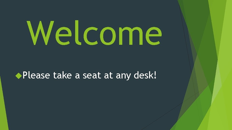 Welcome Please take a seat at any desk! 