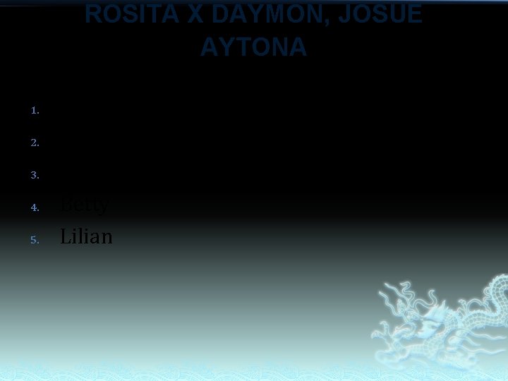 ROSITA X DAYMON, JOSUE AYTONA 1. 2. 3. 4. 5. Thelma Nelly Ronald Betty ROSITA X DAYMON, JOSUE AYTONA 1. 2. 3. 4. 5. Thelma Nelly Ronald Betty