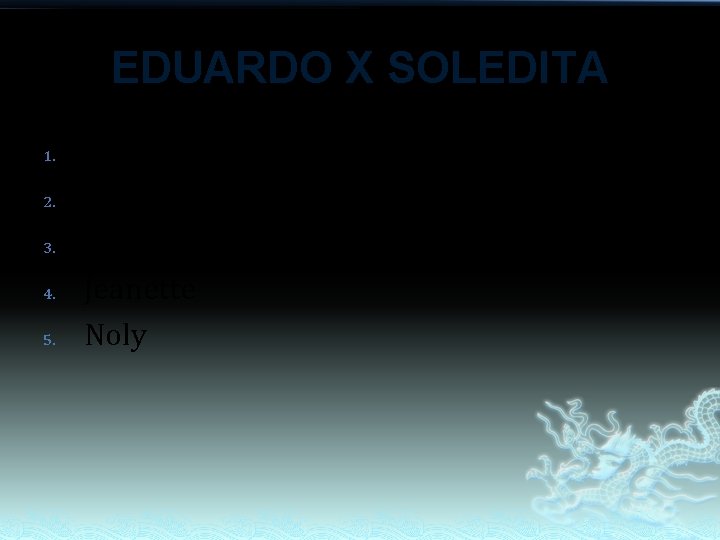 EDUARDO X SOLEDITA 1. 2. 3. 4. 5. Azucena Laarni Franklin Jeanette Noly EDUARDO X SOLEDITA 1. 2. 3. 4. 5. Azucena Laarni Franklin Jeanette Noly