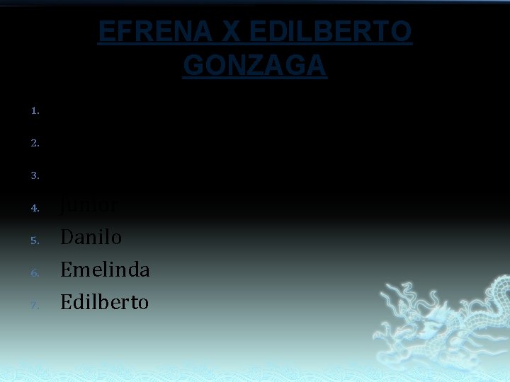 EFRENA X EDILBERTO GONZAGA 1. 2. 3. 4. 5. 6. 7. Mario Vilma Beatriz EFRENA X EDILBERTO GONZAGA 1. 2. 3. 4. 5. 6. 7. Mario Vilma Beatriz