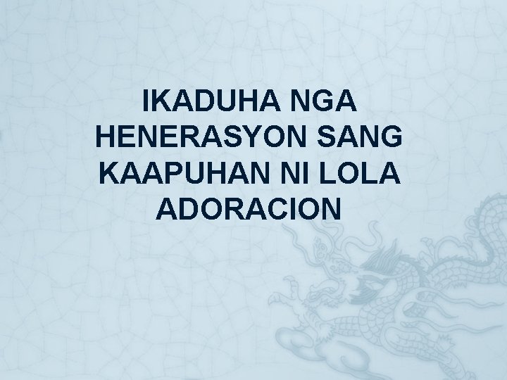 IKADUHA NGA HENERASYON SANG KAAPUHAN NI LOLA ADORACION IKADUHA NGA HENERASYON SANG KAAPUHAN NI LOLA ADORACION