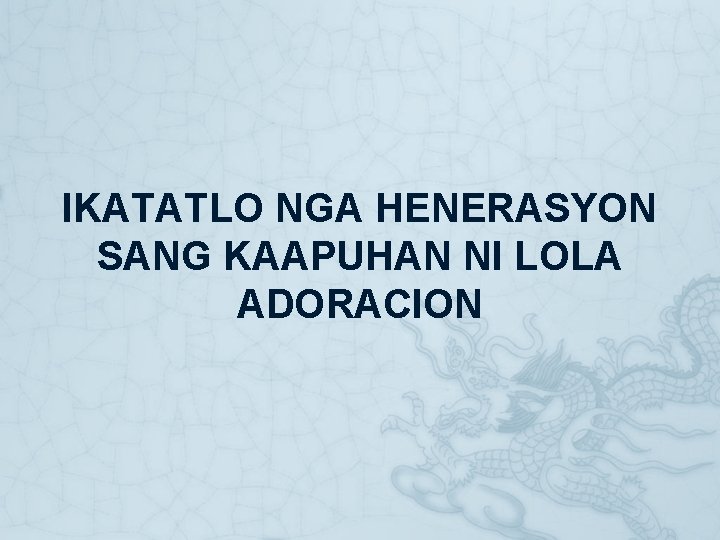 IKATATLO NGA HENERASYON SANG KAAPUHAN NI LOLA ADORACION IKATATLO NGA HENERASYON SANG KAAPUHAN NI LOLA ADORACION