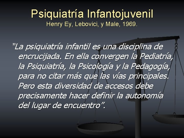 Psiquiatría Infantojuvenil Henry Ey, Lebovici, y Male, 1969. “La psiquiatría infantil es una disciplina