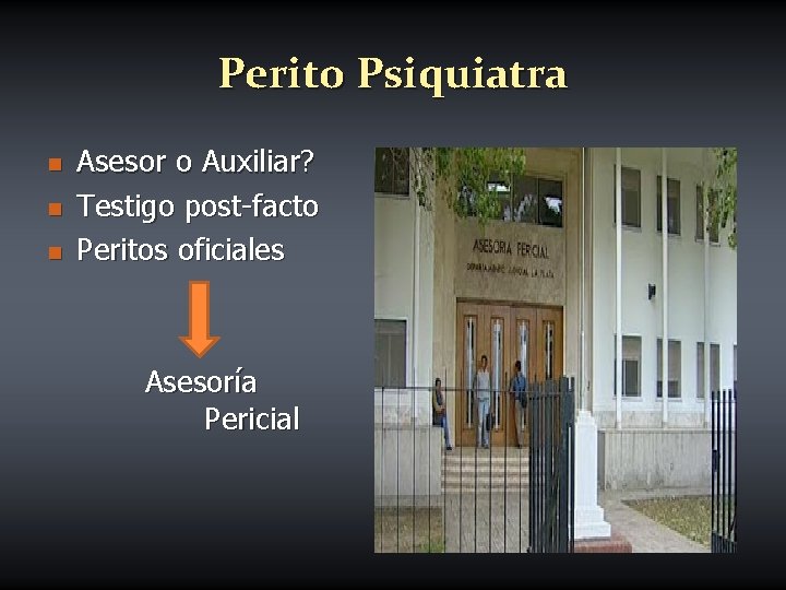 Perito Psiquiatra n n n Asesor o Auxiliar? Testigo post-facto Peritos oficiales Asesoría Pericial