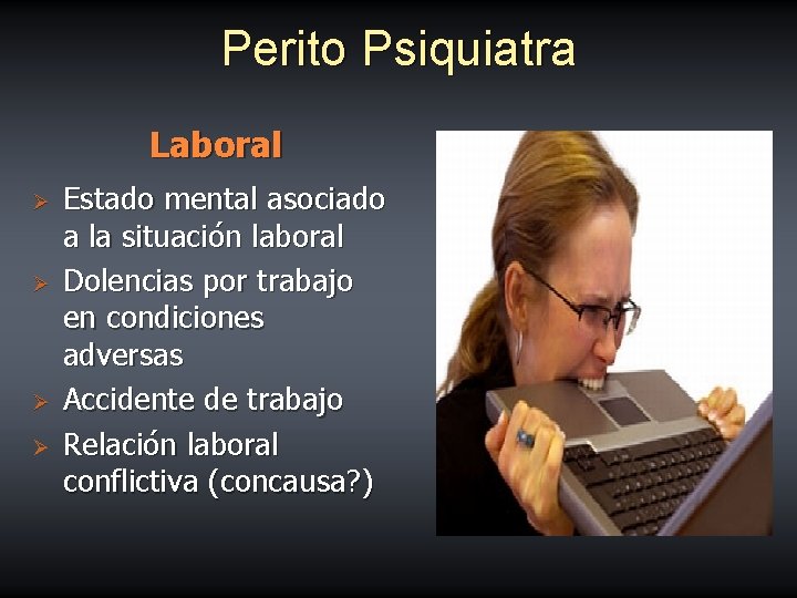 Perito Psiquiatra Laboral Ø Ø Estado mental asociado a la situación laboral Dolencias por