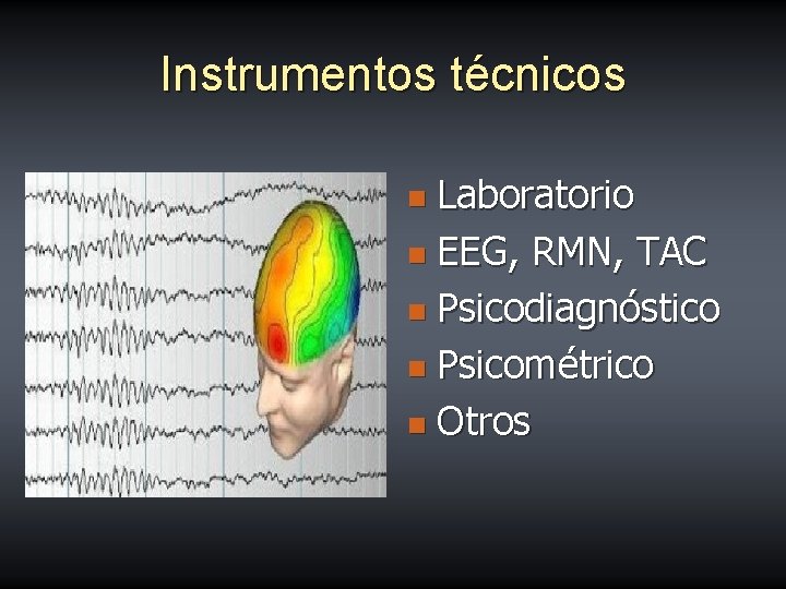 Instrumentos técnicos Laboratorio n EEG, RMN, TAC n Psicodiagnóstico n Psicométrico n Otros n