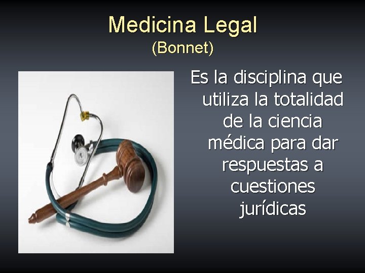 Medicina Legal (Bonnet) Es la disciplina que utiliza la totalidad de la ciencia médica