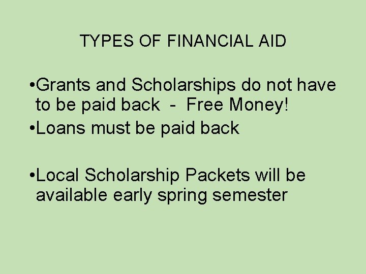 TYPES OF FINANCIAL AID • Grants and Scholarships do not have to be paid
