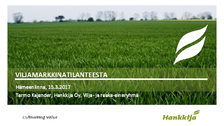 VILJAMARKKINATILANTEESTA Hämeenlinna, 15. 3. 2017 Tarmo Kajander, Hankkija Oy, Vilja- ja raaka-aineryhmä 1 