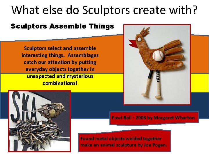 What else do Sculptors create with? Sculptors Assemble Things Sculptors select and assemble interesting