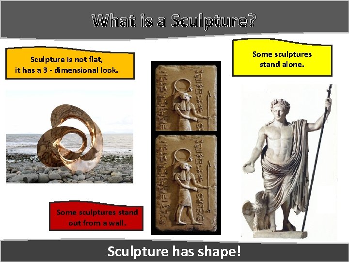 What is a Sculpture? Sculpture is not flat, it has a 3 - dimensional