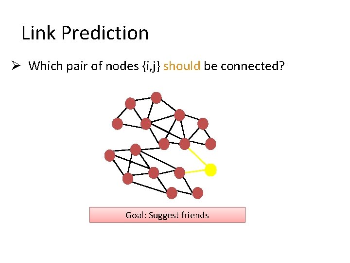 Link Prediction Ø Which pair of nodes {i, j} should be connected? Goal: Suggest