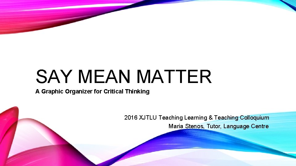 SAY MEAN MATTER A Graphic Organizer for Critical Thinking 2016 XJTLU Teaching Learning &