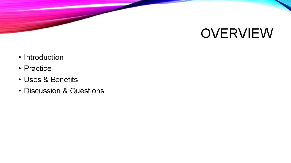 OVERVIEW • • Introduction Practice Uses & Benefits Discussion & Questions 