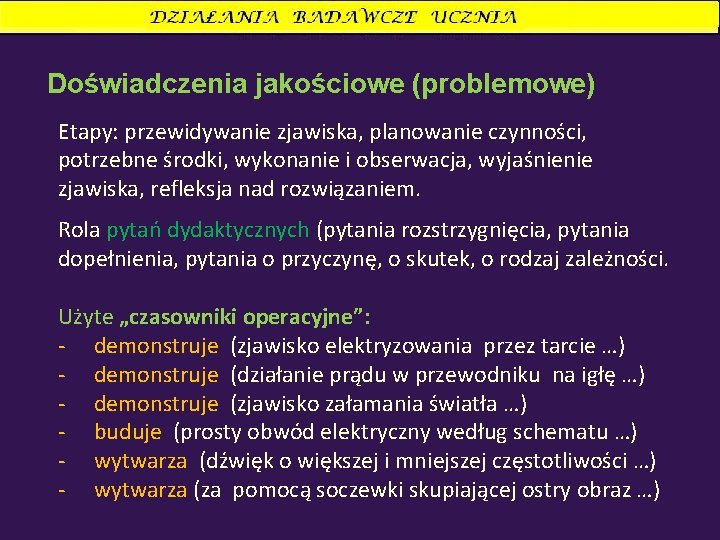 Doświadczenia jakościowe (problemowe) Etapy: przewidywanie zjawiska, planowanie czynności, potrzebne środki, wykonanie i obserwacja, wyjaśnienie