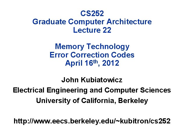 CS 252 Graduate Computer Architecture Lecture 22 Memory Technology Error Correction Codes April 16 CS 252 Graduate Computer Architecture Lecture 22 Memory Technology Error Correction Codes April 16