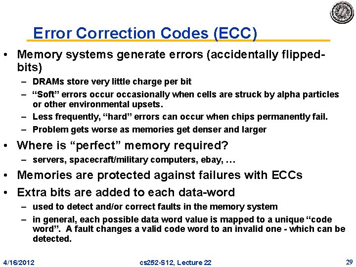 Error Correction Codes (ECC) • Memory systems generate errors (accidentally flipped bits) – DRAMs Error Correction Codes (ECC) • Memory systems generate errors (accidentally flipped bits) – DRAMs