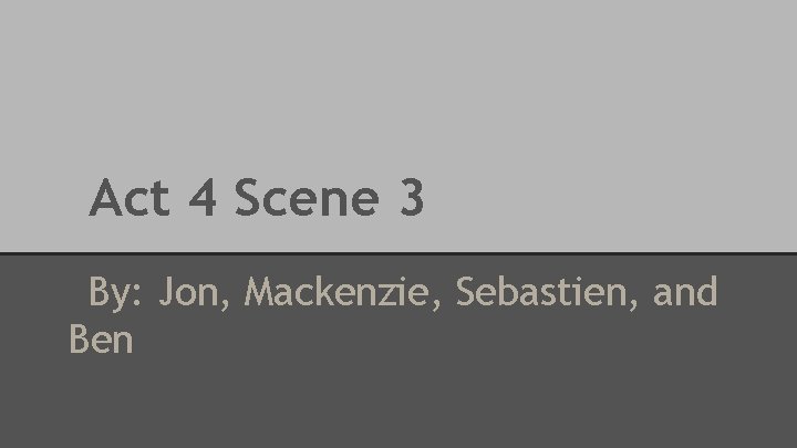 Act 4 Scene 3 By: Jon, Mackenzie, Sebastien, and Ben 
