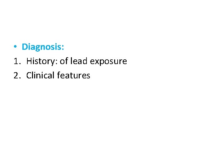  • Diagnosis: 1. History: of lead exposure 2. Clinical features 
