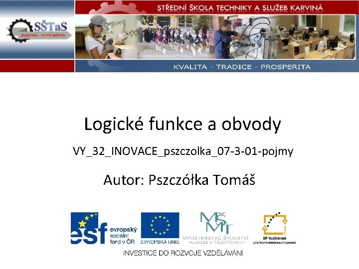 Logické funkce a obvody VY_32_INOVACE_pszczolka_07 -3 -01 -pojmy Autor: Pszczółka Tomáš Tento výukový materiál